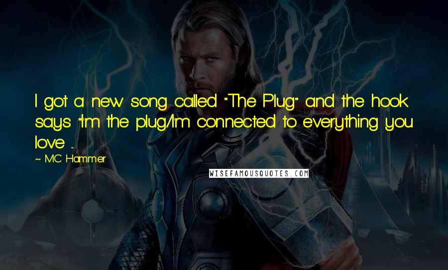 MC Hammer Quotes: I got a new song called "The Plug" and the hook says "I'm the plug/I'm connected to everything you love ...