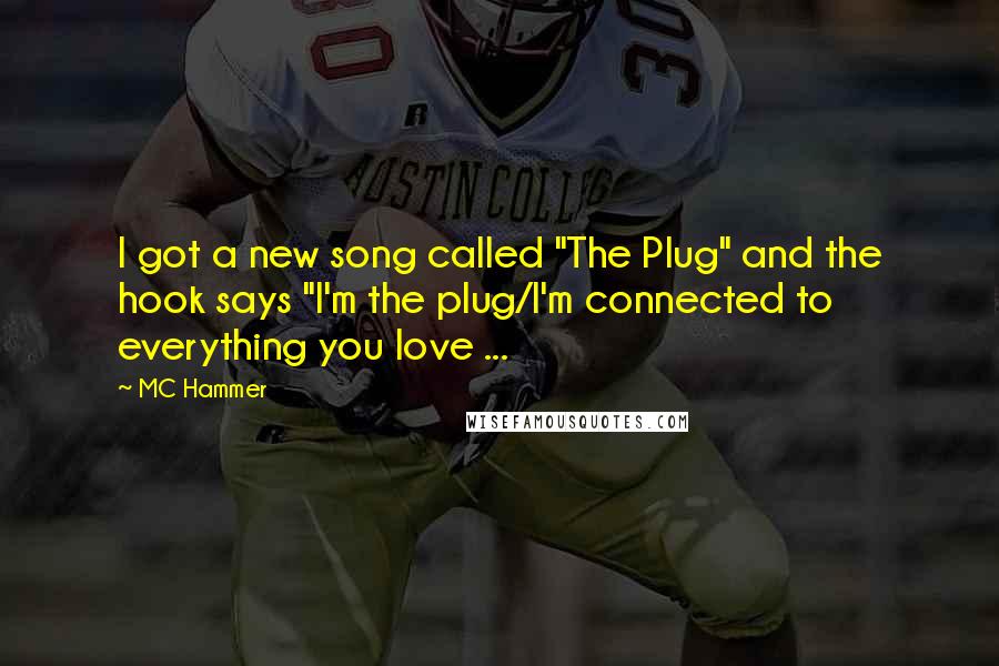 MC Hammer Quotes: I got a new song called "The Plug" and the hook says "I'm the plug/I'm connected to everything you love ...