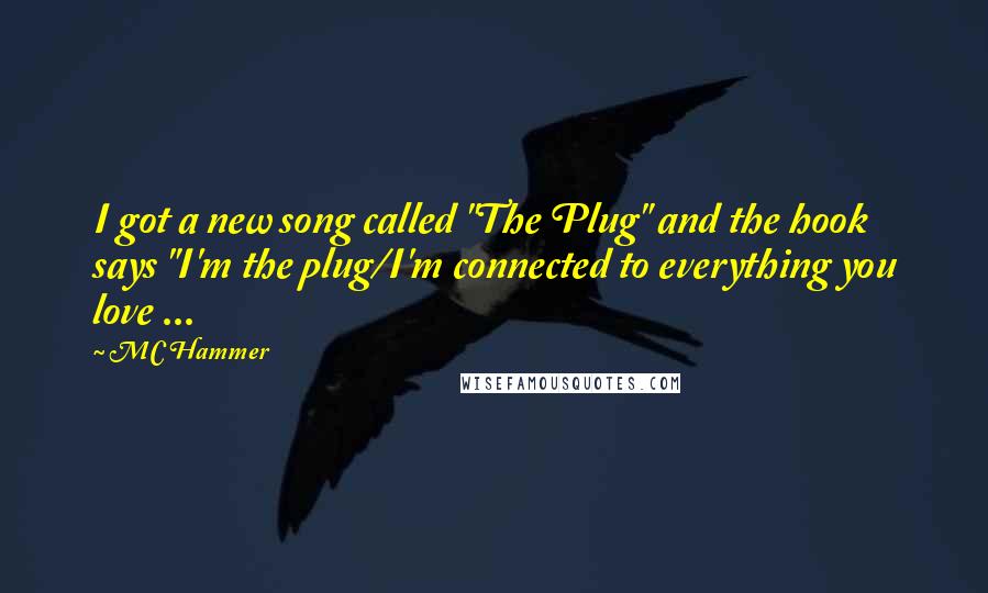 MC Hammer Quotes: I got a new song called "The Plug" and the hook says "I'm the plug/I'm connected to everything you love ...