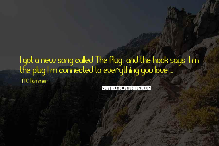 MC Hammer Quotes: I got a new song called "The Plug" and the hook says "I'm the plug/I'm connected to everything you love ...