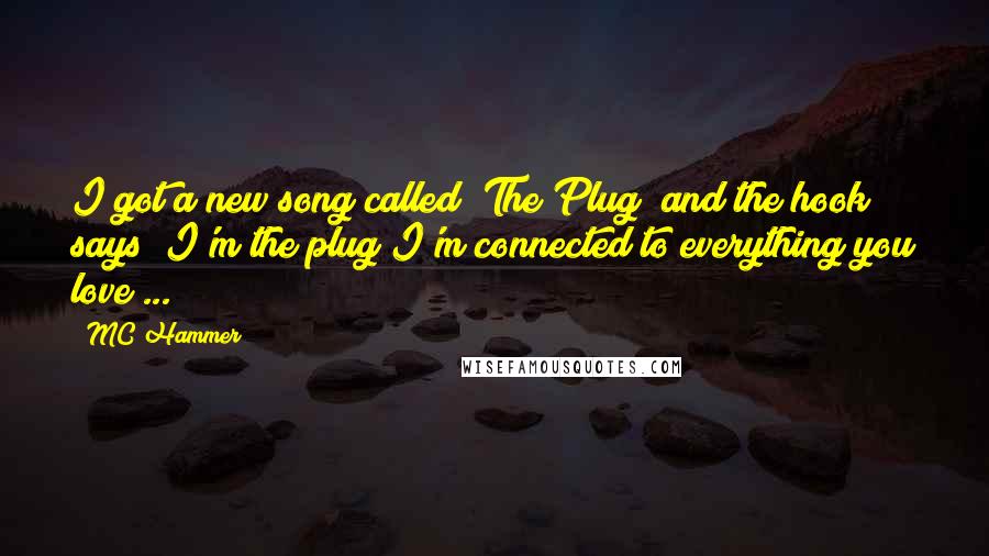 MC Hammer Quotes: I got a new song called "The Plug" and the hook says "I'm the plug/I'm connected to everything you love ...