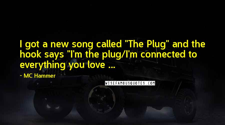 MC Hammer Quotes: I got a new song called "The Plug" and the hook says "I'm the plug/I'm connected to everything you love ...