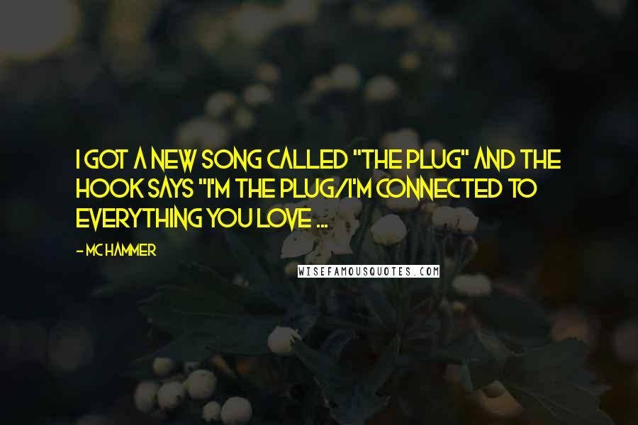 MC Hammer Quotes: I got a new song called "The Plug" and the hook says "I'm the plug/I'm connected to everything you love ...