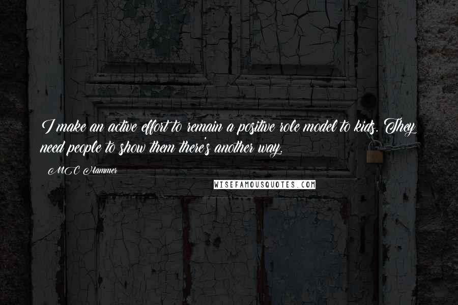 MC Hammer Quotes: I make an active effort to remain a positive role model to kids. They need people to show them there's another way.