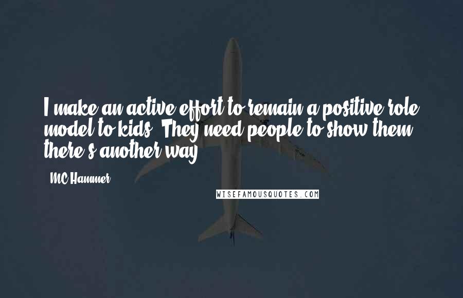 MC Hammer Quotes: I make an active effort to remain a positive role model to kids. They need people to show them there's another way.