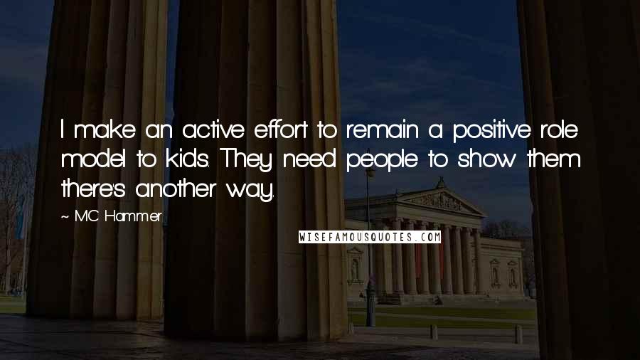 MC Hammer Quotes: I make an active effort to remain a positive role model to kids. They need people to show them there's another way.