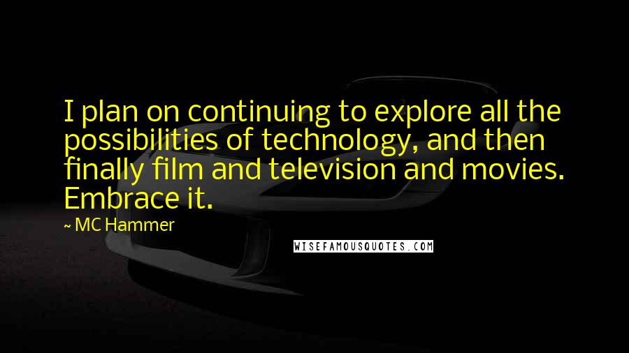 MC Hammer Quotes: I plan on continuing to explore all the possibilities of technology, and then finally film and television and movies. Embrace it.