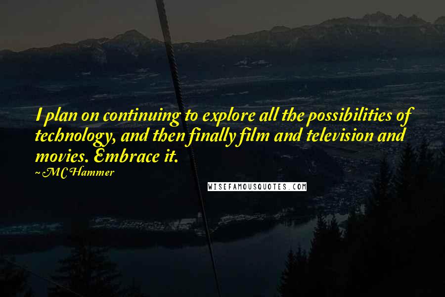 MC Hammer Quotes: I plan on continuing to explore all the possibilities of technology, and then finally film and television and movies. Embrace it.