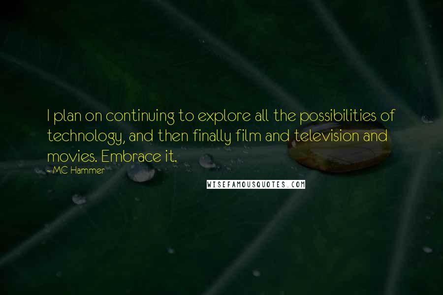 MC Hammer Quotes: I plan on continuing to explore all the possibilities of technology, and then finally film and television and movies. Embrace it.