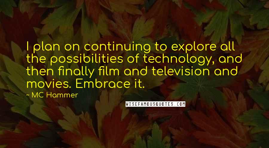 MC Hammer Quotes: I plan on continuing to explore all the possibilities of technology, and then finally film and television and movies. Embrace it.