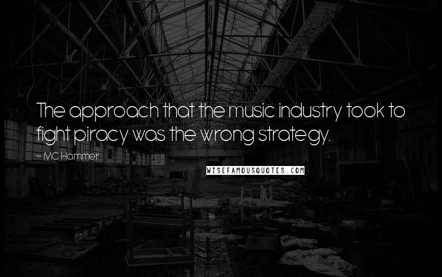 MC Hammer Quotes: The approach that the music industry took to fight piracy was the wrong strategy.