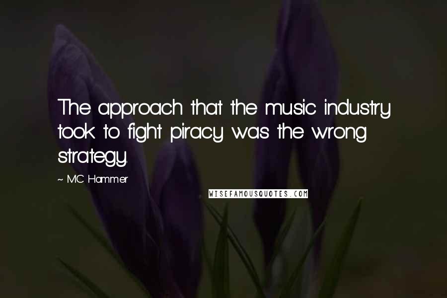 MC Hammer Quotes: The approach that the music industry took to fight piracy was the wrong strategy.