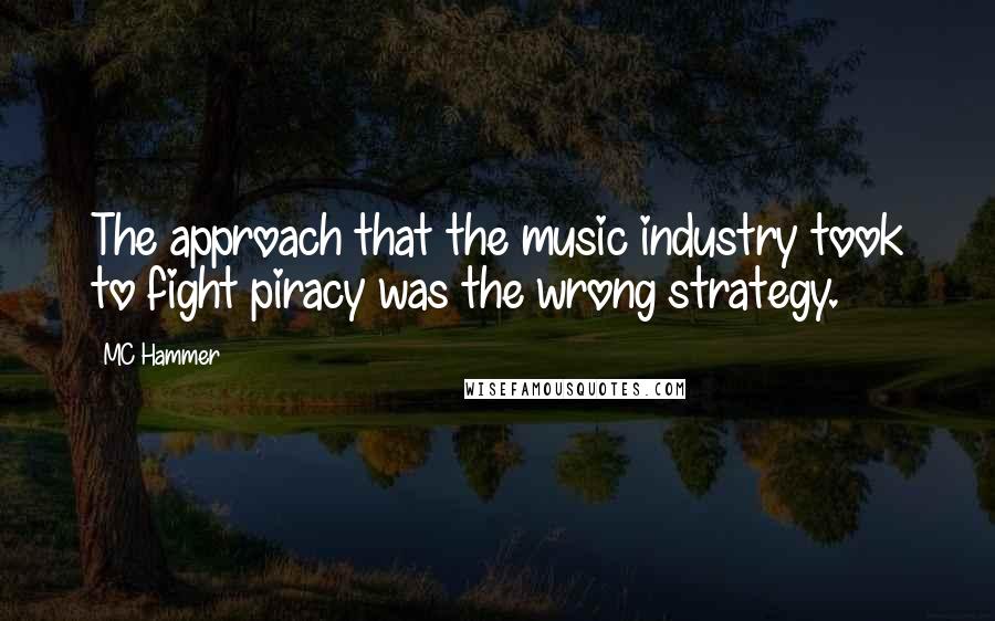 MC Hammer Quotes: The approach that the music industry took to fight piracy was the wrong strategy.