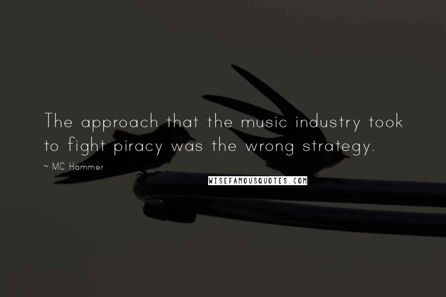 MC Hammer Quotes: The approach that the music industry took to fight piracy was the wrong strategy.