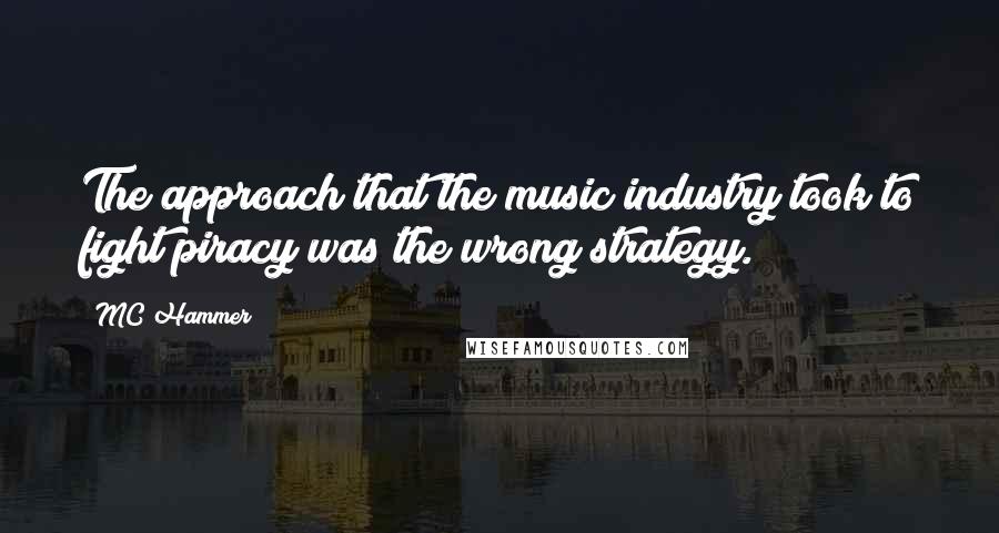 MC Hammer Quotes: The approach that the music industry took to fight piracy was the wrong strategy.
