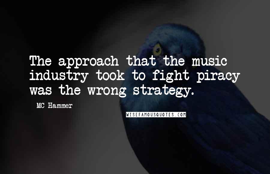MC Hammer Quotes: The approach that the music industry took to fight piracy was the wrong strategy.