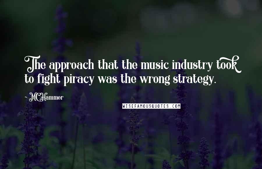 MC Hammer Quotes: The approach that the music industry took to fight piracy was the wrong strategy.