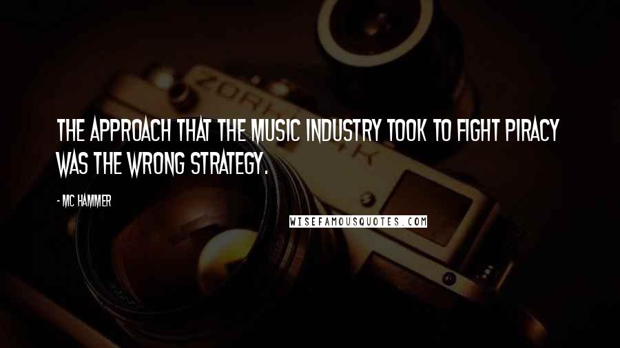 MC Hammer Quotes: The approach that the music industry took to fight piracy was the wrong strategy.