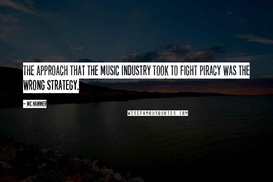 MC Hammer Quotes: The approach that the music industry took to fight piracy was the wrong strategy.