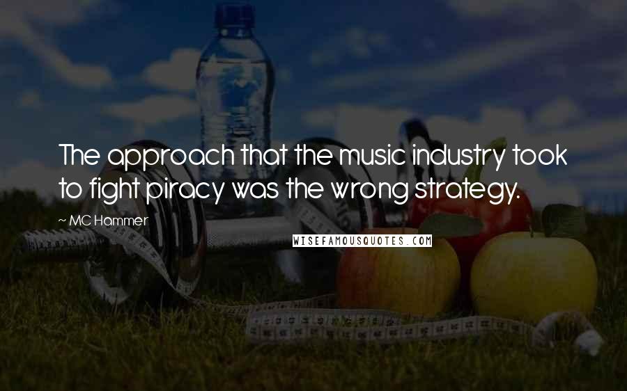 MC Hammer Quotes: The approach that the music industry took to fight piracy was the wrong strategy.