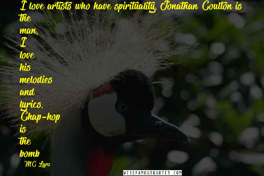 MC Lars Quotes: I love artists who have spirituality. Jonathan Coulton is the man, I love his melodies and lyrics. Chap-hop is the bomb!