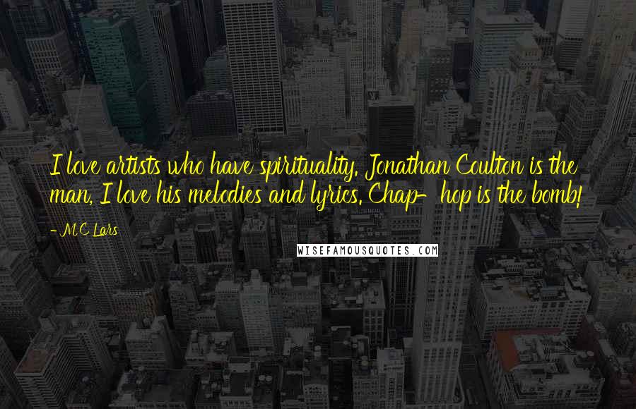 MC Lars Quotes: I love artists who have spirituality. Jonathan Coulton is the man, I love his melodies and lyrics. Chap-hop is the bomb!