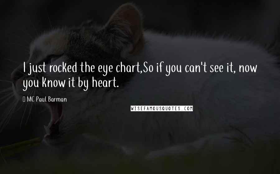 MC Paul Barman Quotes: I just rocked the eye chart,So if you can't see it, now you know it by heart.