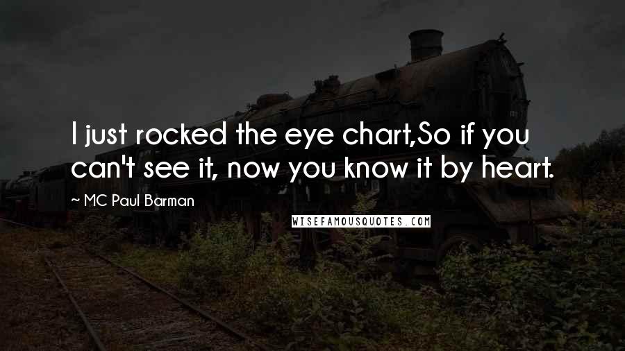 MC Paul Barman Quotes: I just rocked the eye chart,So if you can't see it, now you know it by heart.