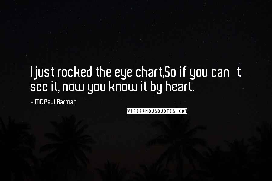 MC Paul Barman Quotes: I just rocked the eye chart,So if you can't see it, now you know it by heart.