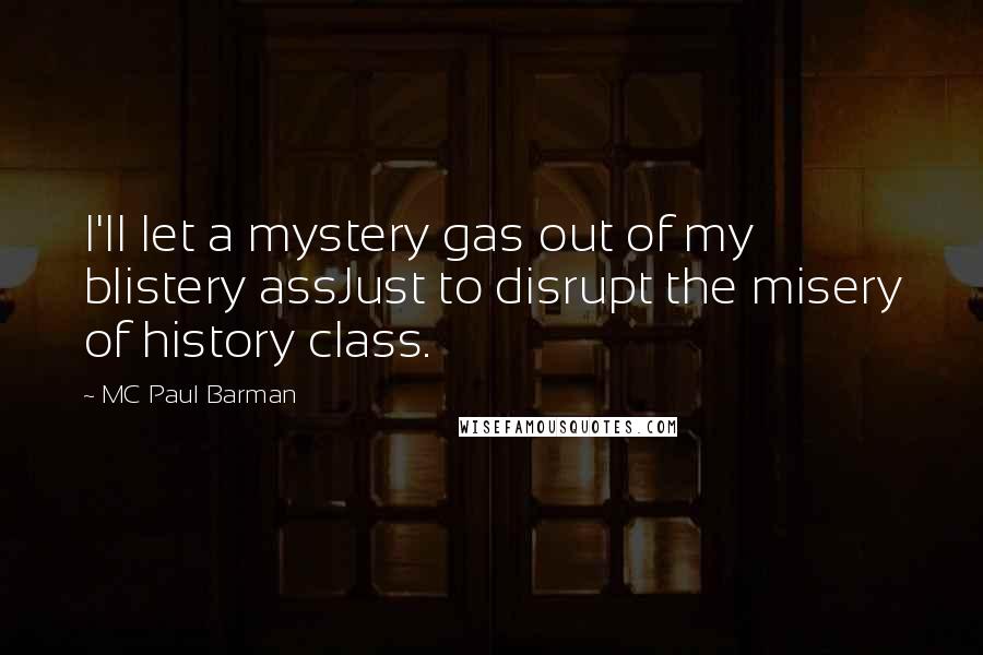 MC Paul Barman Quotes: I'll let a mystery gas out of my blistery assJust to disrupt the misery of history class.