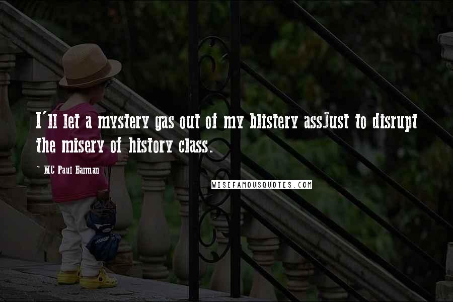 MC Paul Barman Quotes: I'll let a mystery gas out of my blistery assJust to disrupt the misery of history class.
