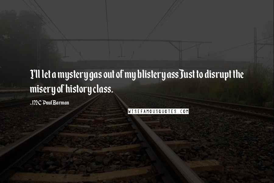 MC Paul Barman Quotes: I'll let a mystery gas out of my blistery assJust to disrupt the misery of history class.