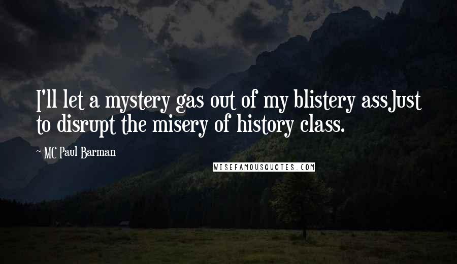 MC Paul Barman Quotes: I'll let a mystery gas out of my blistery assJust to disrupt the misery of history class.