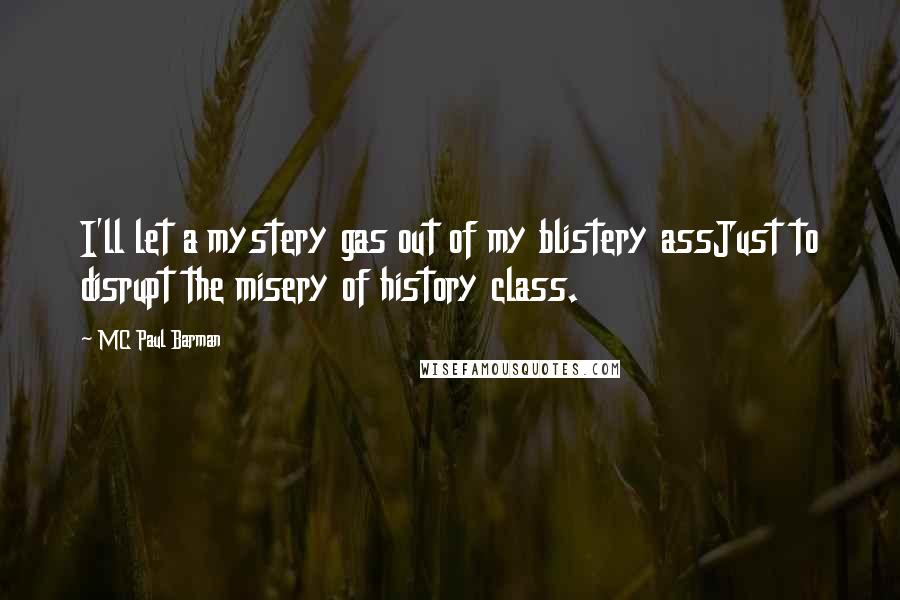 MC Paul Barman Quotes: I'll let a mystery gas out of my blistery assJust to disrupt the misery of history class.