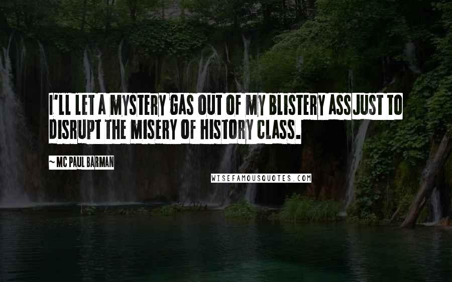 MC Paul Barman Quotes: I'll let a mystery gas out of my blistery assJust to disrupt the misery of history class.