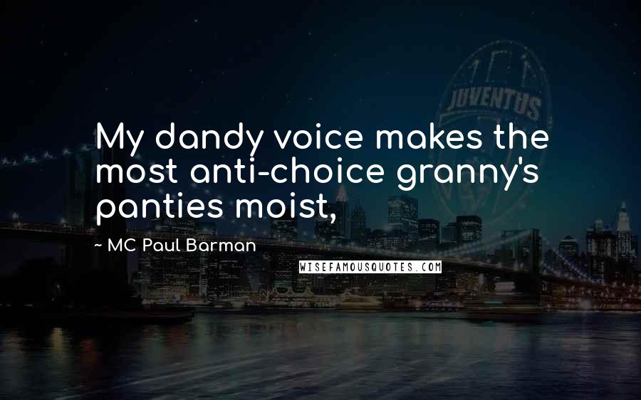 MC Paul Barman Quotes: My dandy voice makes the most anti-choice granny's panties moist,