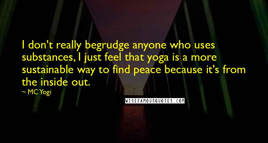 MC Yogi Quotes: I don't really begrudge anyone who uses substances, I just feel that yoga is a more sustainable way to find peace because it's from the inside out.