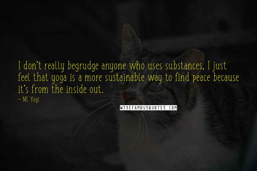 MC Yogi Quotes: I don't really begrudge anyone who uses substances, I just feel that yoga is a more sustainable way to find peace because it's from the inside out.