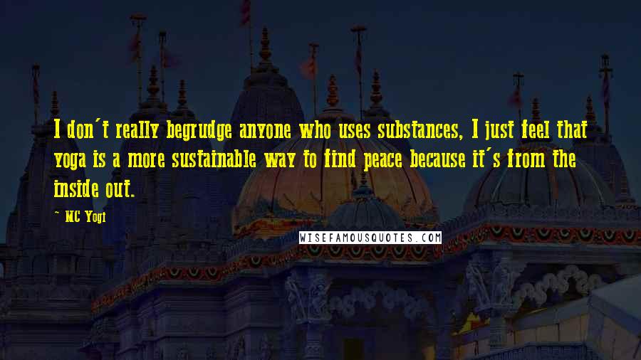 MC Yogi Quotes: I don't really begrudge anyone who uses substances, I just feel that yoga is a more sustainable way to find peace because it's from the inside out.