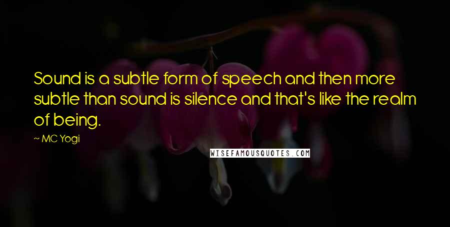 MC Yogi Quotes: Sound is a subtle form of speech and then more subtle than sound is silence and that's like the realm of being.