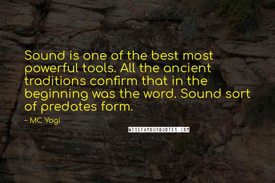 MC Yogi Quotes: Sound is one of the best most powerful tools. All the ancient traditions confirm that in the beginning was the word. Sound sort of predates form.