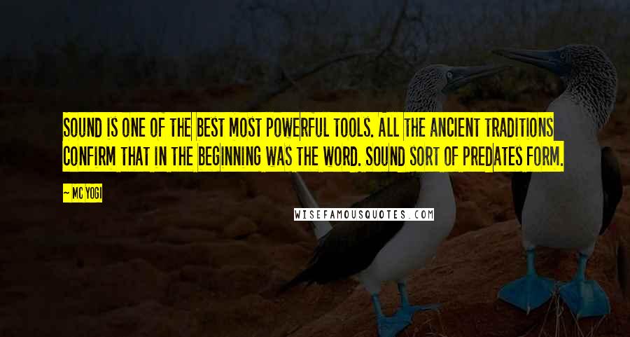 MC Yogi Quotes: Sound is one of the best most powerful tools. All the ancient traditions confirm that in the beginning was the word. Sound sort of predates form.