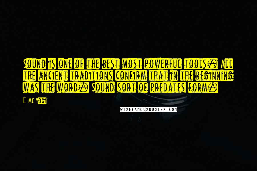 MC Yogi Quotes: Sound is one of the best most powerful tools. All the ancient traditions confirm that in the beginning was the word. Sound sort of predates form.