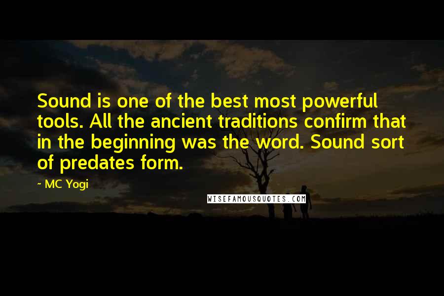 MC Yogi Quotes: Sound is one of the best most powerful tools. All the ancient traditions confirm that in the beginning was the word. Sound sort of predates form.