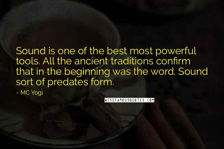 MC Yogi Quotes: Sound is one of the best most powerful tools. All the ancient traditions confirm that in the beginning was the word. Sound sort of predates form.