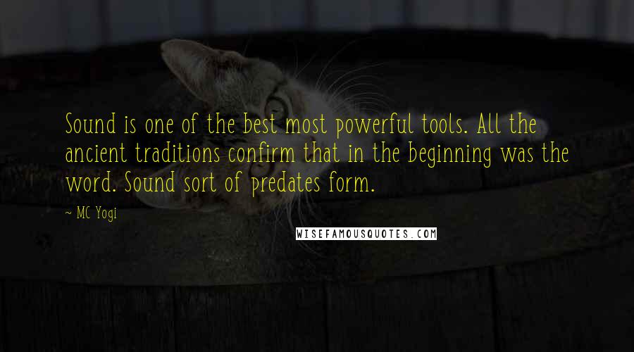 MC Yogi Quotes: Sound is one of the best most powerful tools. All the ancient traditions confirm that in the beginning was the word. Sound sort of predates form.