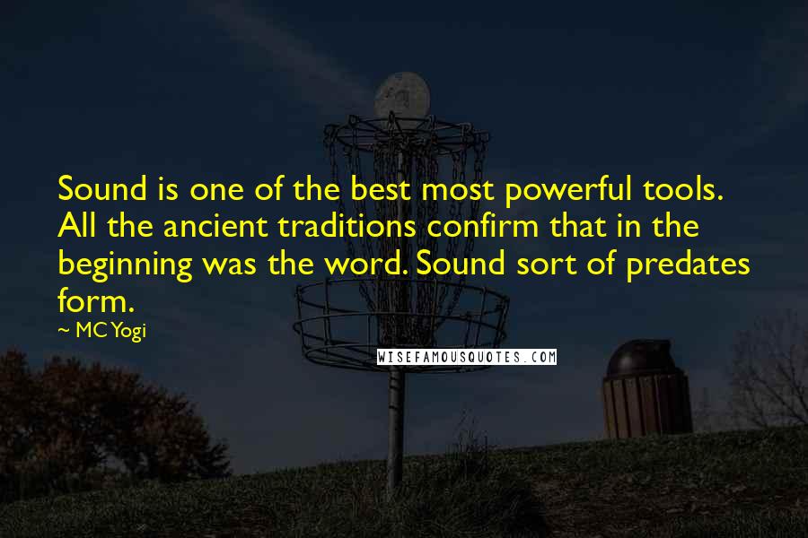 MC Yogi Quotes: Sound is one of the best most powerful tools. All the ancient traditions confirm that in the beginning was the word. Sound sort of predates form.