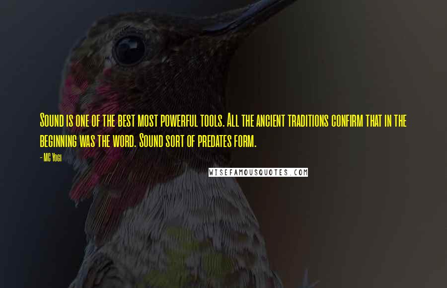 MC Yogi Quotes: Sound is one of the best most powerful tools. All the ancient traditions confirm that in the beginning was the word. Sound sort of predates form.