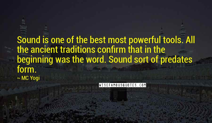 MC Yogi Quotes: Sound is one of the best most powerful tools. All the ancient traditions confirm that in the beginning was the word. Sound sort of predates form.