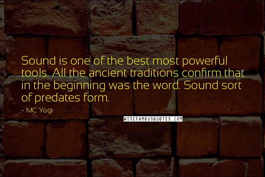 MC Yogi Quotes: Sound is one of the best most powerful tools. All the ancient traditions confirm that in the beginning was the word. Sound sort of predates form.